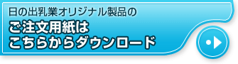 日の出乳業オリジナル製品のご注文用紙はこちらからダウンロード